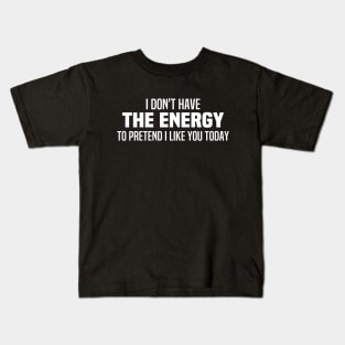 I Don't Have The Energy To Pretend I Like You Today Kids T-Shirt